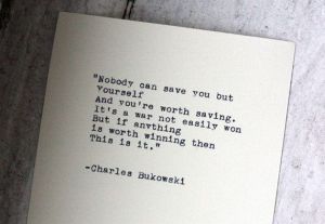 Nobody can save you but yourself. Buk